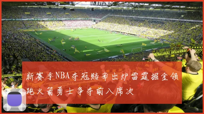 新赛季NBA夺冠赔率出炉雷霆掘金领跑火箭勇士争夺前八席次