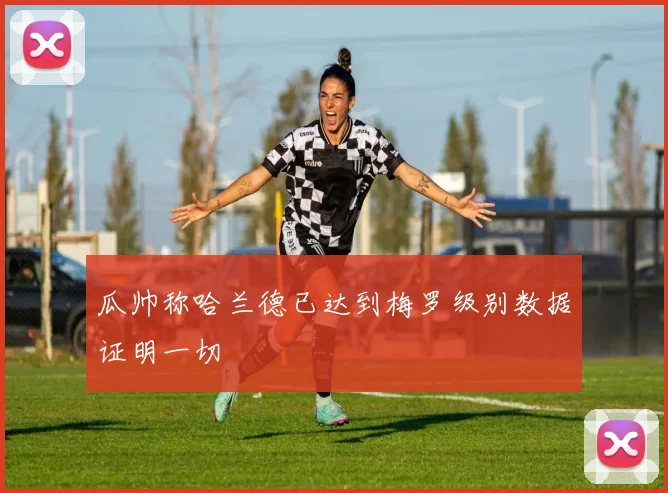 瓜帅称哈兰德已达到梅罗级别数据证明一切