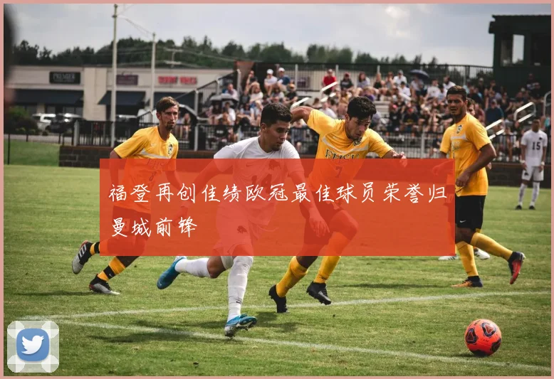 福登再创佳绩欧冠最佳球员荣誉归曼城前锋