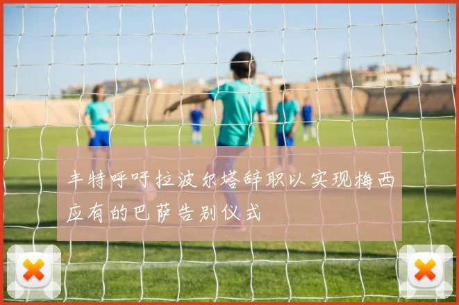 丰特呼吁拉波尔塔辞职以实现梅西应有的巴萨告别仪式