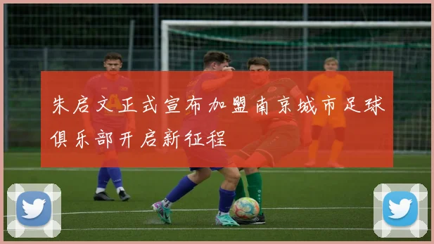 朱启文正式宣布加盟南京城市足球俱乐部开启新征程
