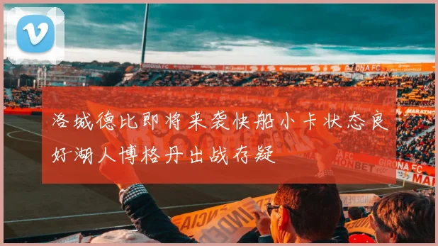 洛城德比即将来袭快船小卡状态良好湖人博格丹出战存疑