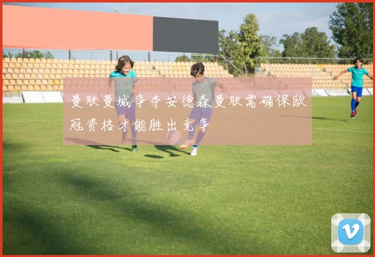 曼联曼城争夺安德森曼联需确保欧冠资格才能胜出竞争