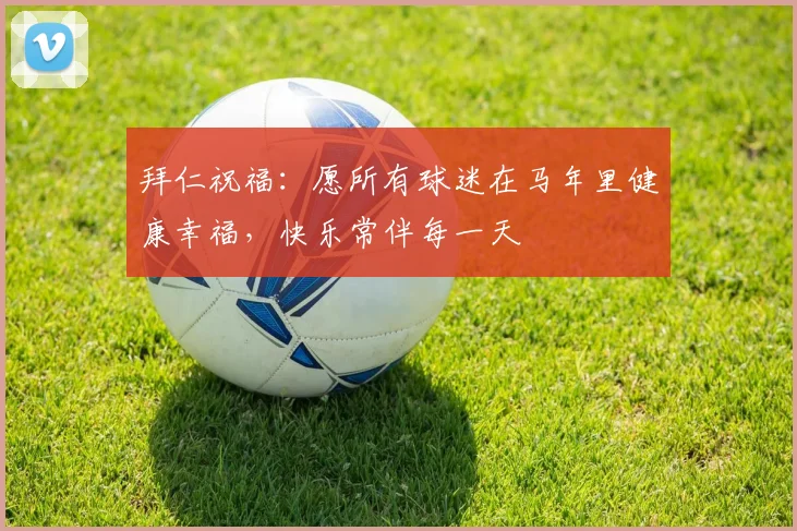 拜仁祝福：愿所有球迷在马年里健康幸福，快乐常伴每一天