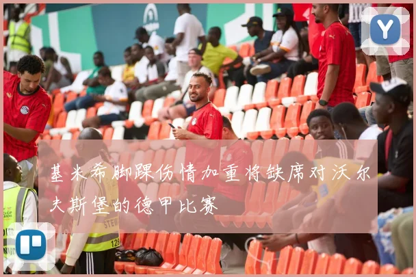 基米希脚踝伤情加重将缺席对沃尔夫斯堡的德甲比赛