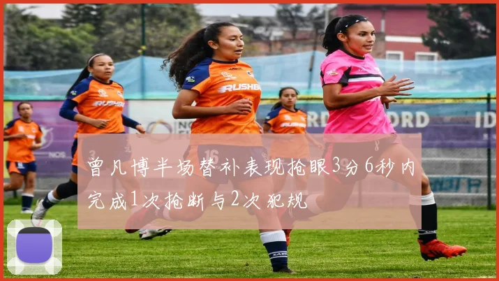 曾凡博半场替补表现抢眼3分6秒内完成1次抢断与2次犯规