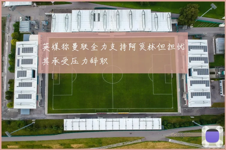 英媒称曼联全力支持阿莫林但担忧其承受压力辞职