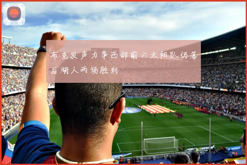 布克发声力争西部前六太阳队仍落后湖人两场胜利