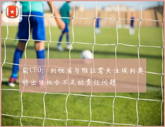 前CEO：利物浦与维拉需关注埃利奥特出场机会不足的责任问题