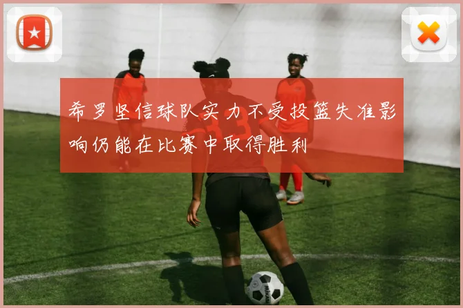 希罗坚信球队实力不受投篮失准影响仍能在比赛中取得胜利