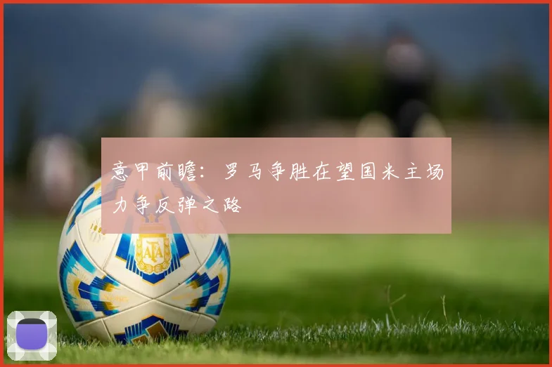 意甲前瞻：罗马争胜在望国米主场力争反弹之路