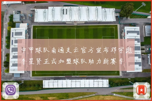 中甲球队南通支云官方宣布邓宇彪李星贤正式加盟球队助力新赛季