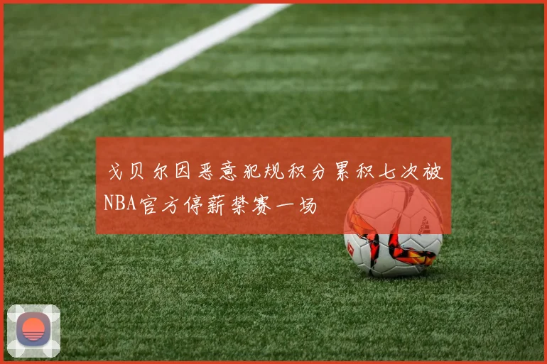戈贝尔因恶意犯规积分累积七次被NBA官方停薪禁赛一场